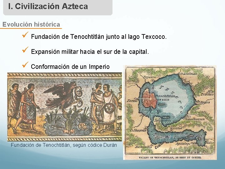 I. Civilización Azteca Evolución histórica ü Fundación de Tenochtitlán junto al lago Texcoco. ü