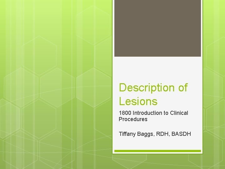 Description of Lesions 1800 Introduction to Clinical Procedures Tiffany Baggs, RDH, BASDH 