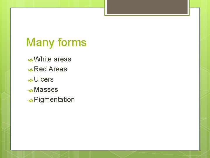 Many forms White areas Red Areas Ulcers Masses Pigmentation 