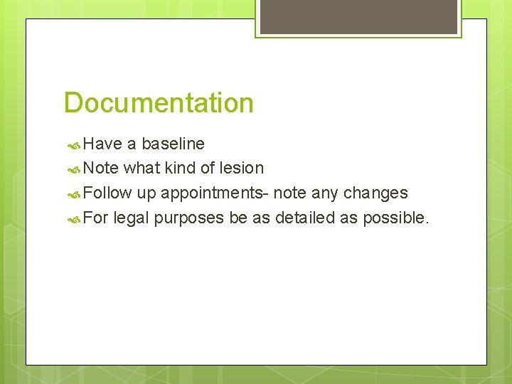 Documentation Have a baseline Note what kind of lesion Follow up appointments- note any