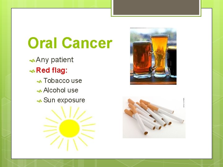 Oral Cancer Any patient Red flag: Tobacco use Alcohol use Sun exposure 