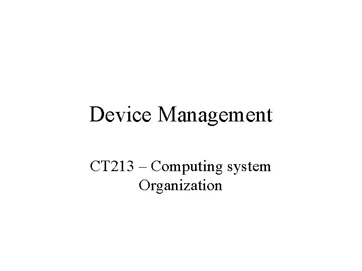 Device Management CT 213 – Computing system Organization 