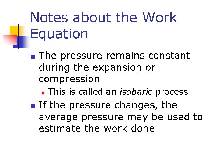 Notes about the Work Equation n The pressure remains constant during the expansion or