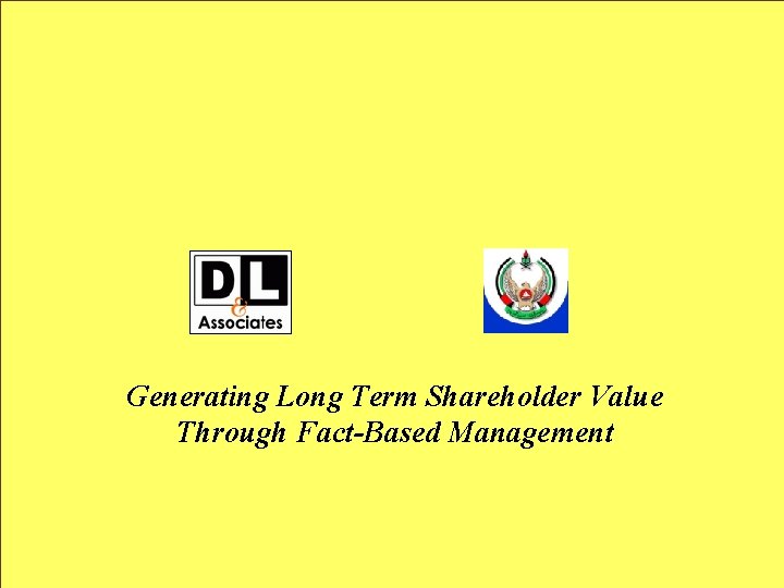 Generating Long Term Shareholder Value Through Fact-Based Management 