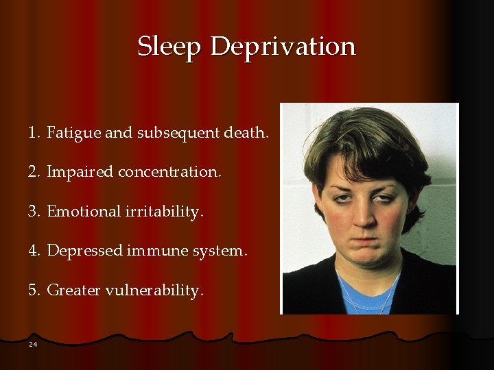Sleep Deprivation 1. Fatigue and subsequent death. 2. Impaired concentration. 3. Emotional irritability. 4.