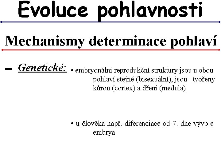 Evoluce pohlavnosti Mechanismy determinace pohlaví ▬ Genetické: • embryonální reprodukční struktury jsou u obou Evoluce pohlavnosti Mechanismy determinace pohlaví ▬ Genetické: • embryonální reprodukční struktury jsou u obou