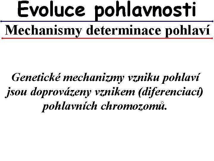 Evoluce pohlavnosti Mechanismy determinace pohlaví Genetické mechanizmy vzniku pohlaví jsou doprovázeny vznikem (diferenciací) pohlavních Evoluce pohlavnosti Mechanismy determinace pohlaví Genetické mechanizmy vzniku pohlaví jsou doprovázeny vznikem (diferenciací) pohlavních