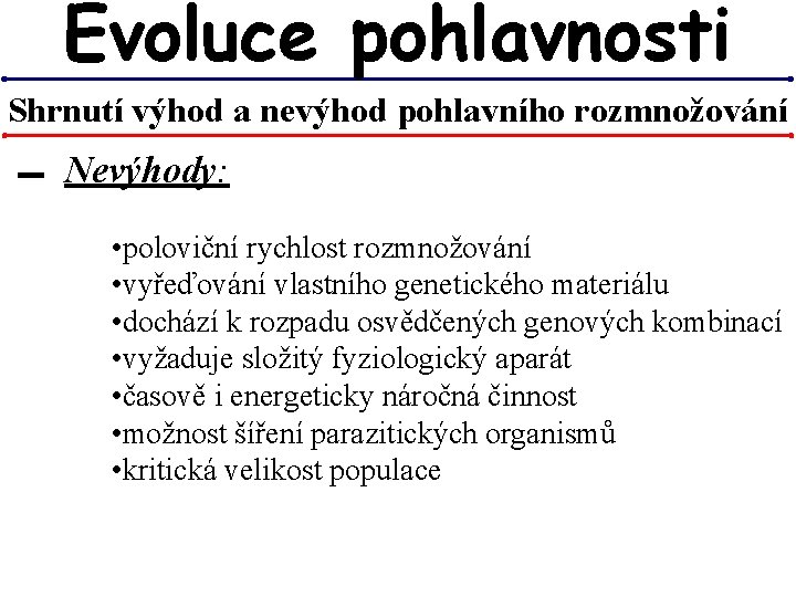 Evoluce pohlavnosti Shrnutí výhod a nevýhod pohlavního rozmnožování ▬ Nevýhody: • poloviční rychlost rozmnožování Evoluce pohlavnosti Shrnutí výhod a nevýhod pohlavního rozmnožování ▬ Nevýhody: • poloviční rychlost rozmnožování