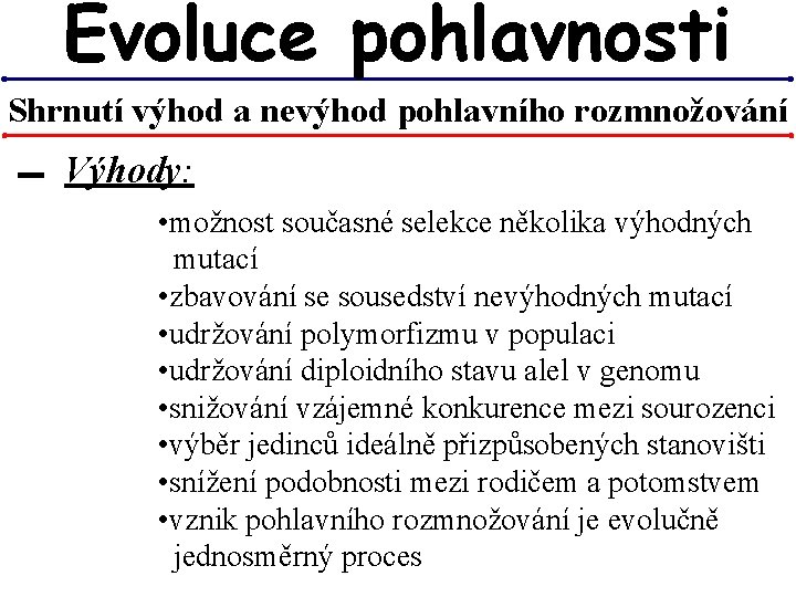 Evoluce pohlavnosti Shrnutí výhod a nevýhod pohlavního rozmnožování ▬ Výhody: • možnost současné selekce Evoluce pohlavnosti Shrnutí výhod a nevýhod pohlavního rozmnožování ▬ Výhody: • možnost současné selekce