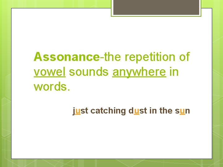 Assonance-the repetition of vowel sounds anywhere in words. just catching dust in the sun