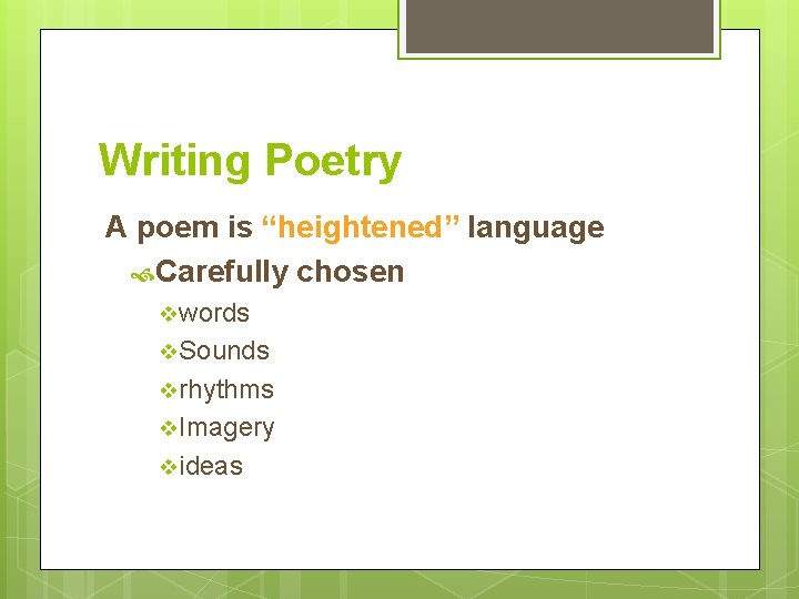 Writing Poetry A poem is “heightened” language Carefully chosen v words v Sounds v
