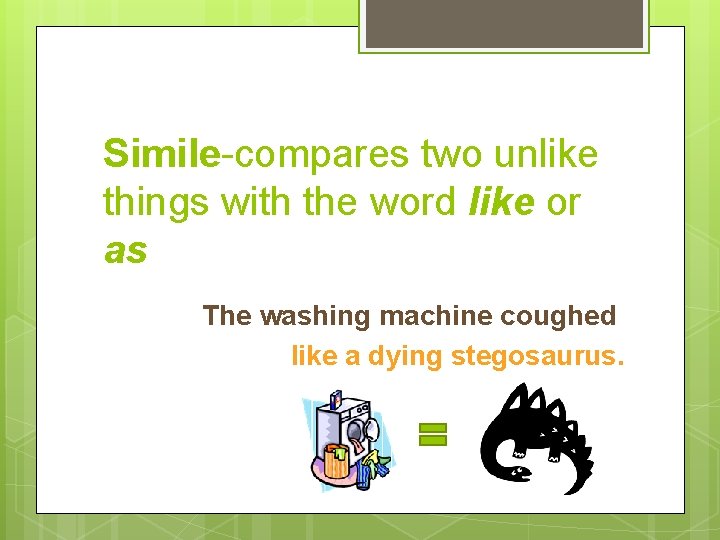 Simile-compares two unlike things with the word like or as The washing machine coughed