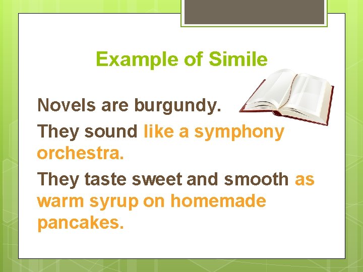 Example of Simile Novels are burgundy. They sound like a symphony orchestra. They taste