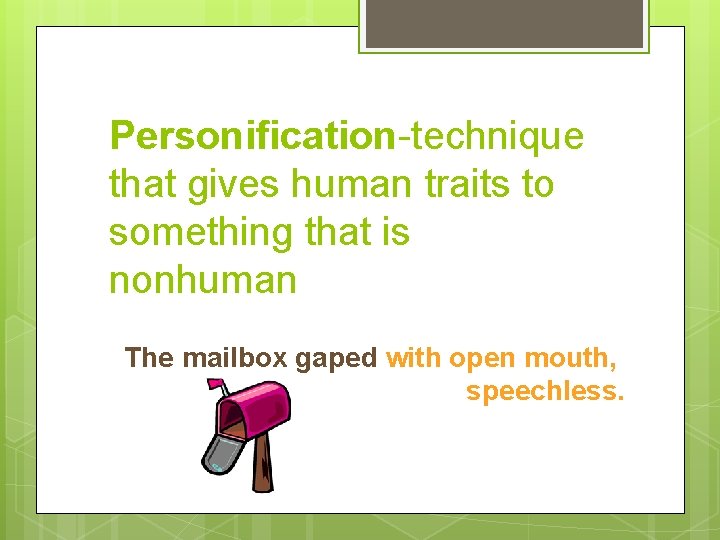 Personification-technique that gives human traits to something that is nonhuman The mailbox gaped with