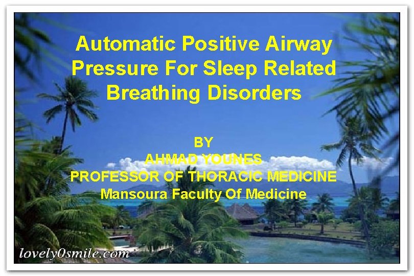 Automatic Positive Airway Pressure For Sleep Related Breathing Disorders BY AHMAD YOUNES PROFESSOR OF