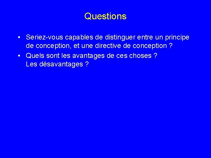 Questions • Seriez-vous capables de distinguer entre un principe de conception, et une directive