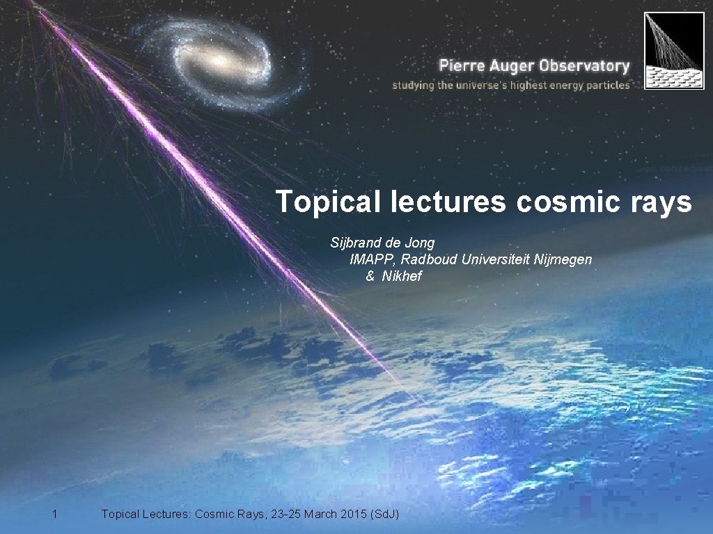 Topical lectures cosmic rays Sijbrand de Jong IMAPP, Radboud Universiteit Nijmegen & Nikhef 1