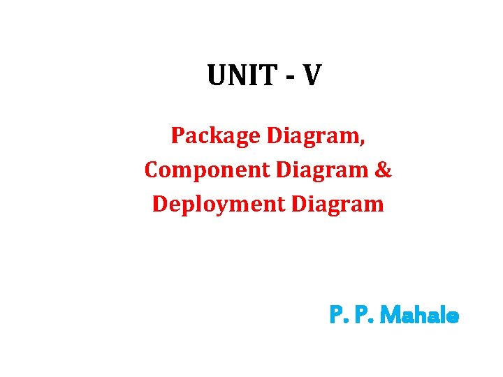 UNIT - V Package Diagram, Component Diagram & Deployment Diagram P. P. Mahale 