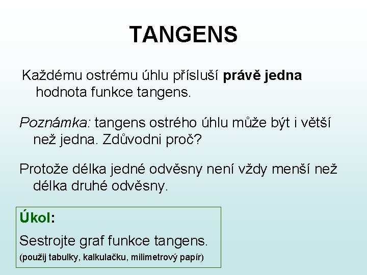 TANGENS Každému ostrému úhlu přísluší právě jedna hodnota funkce tangens. Poznámka: tangens ostrého úhlu