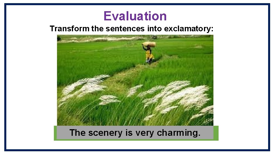 Evaluation Transform the sentences into exclamatory: The scenery is very charming. baby very cute.