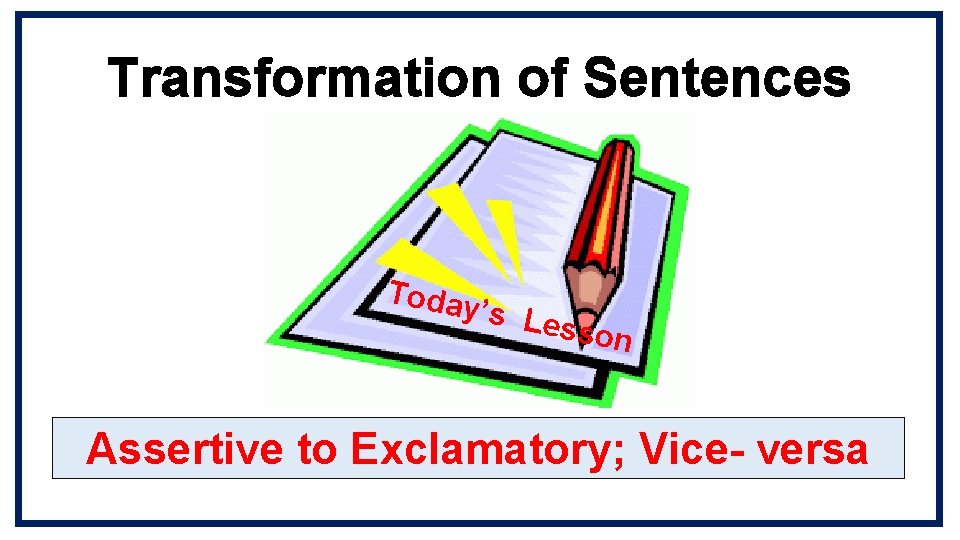 Transformation of Sentences Today ’s Le sson Assertive to Exclamatory; Vice- versa 