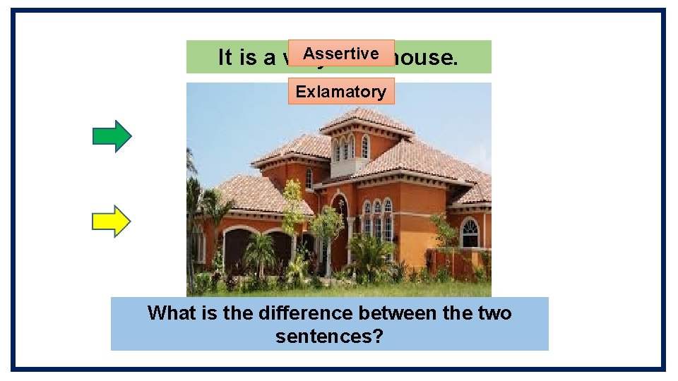 Assertive It is a very nice house. Exlamatory What is the difference between the