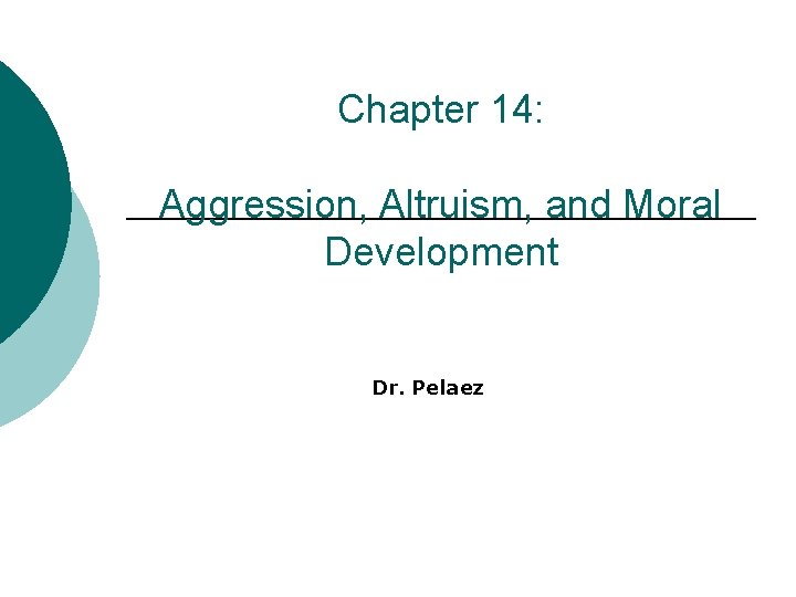 Chapter 14: Aggression, Altruism, and Moral Development Dr. Pelaez 