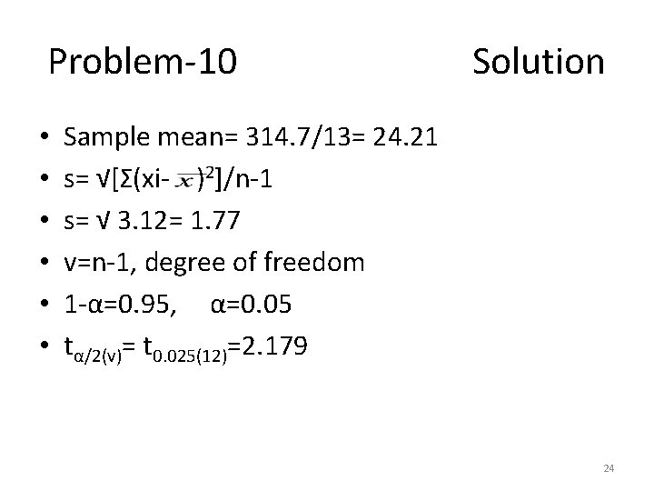 Problem-10 Solution • • • Sample mean= 314. 7/13= 24. 21 s= √[Σ(xi- )2]/n-1