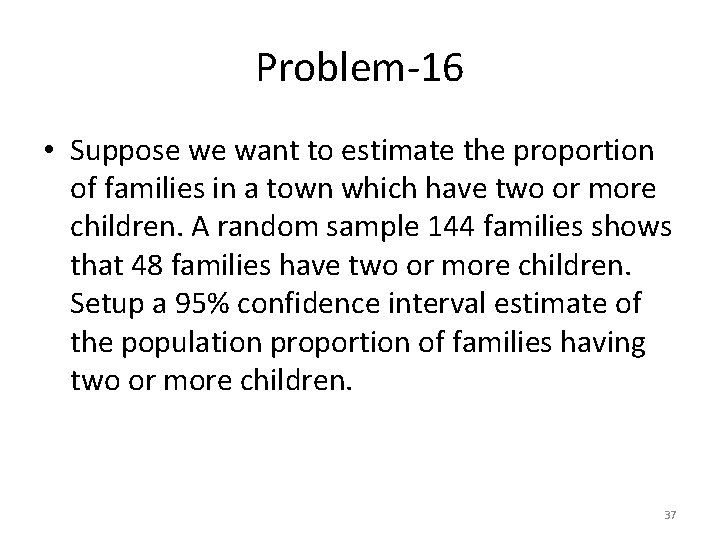 Problem-16 • Suppose we want to estimate the proportion of families in a town