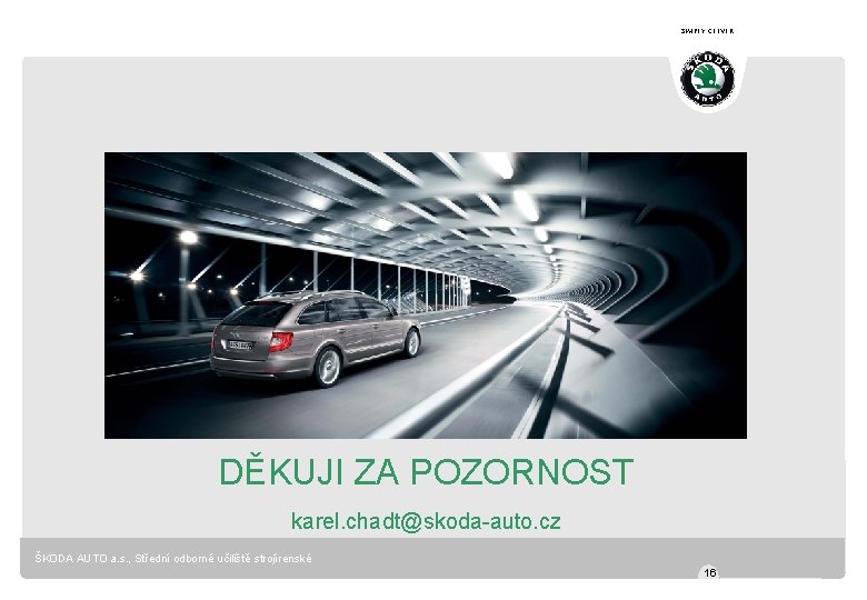 SIMPLY CLEVER DĚKUJI ZA POZORNOST karel. chadt@skoda-auto. cz ŠKODA AUTO a. s. , Střední