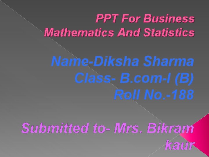 PPT For Business Mathematics And Statistics Name-Diksha Sharma Class- B. com-I (B) Roll No.