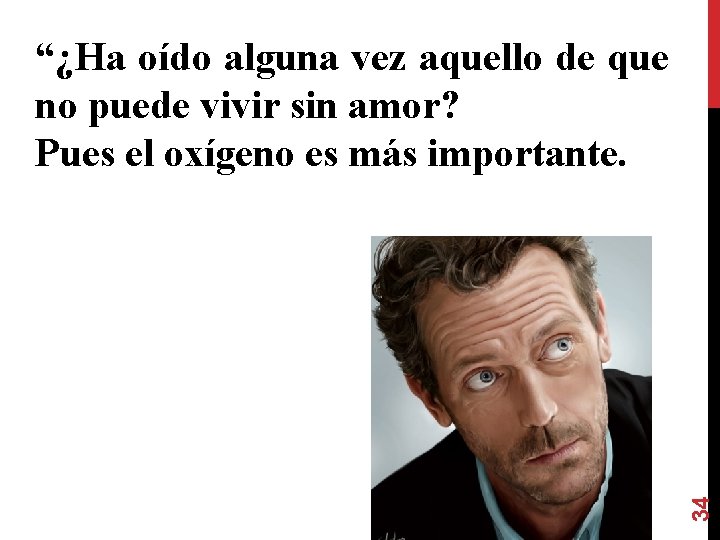 34 “¿Ha oído alguna vez aquello de que no puede vivir sin amor? Pues