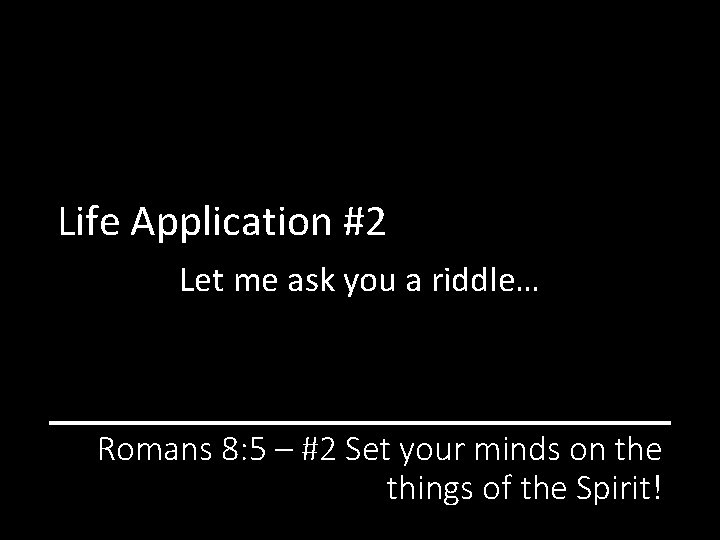 Life Application #2 Let me ask you a riddle… Romans 8: 5 – #2