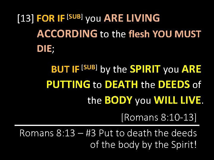[13] FOR IF [SUB] you ARE LIVING ACCORDING to the flesh YOU MUST DIE;
