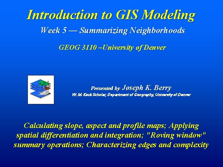 Introduction to GIS Modeling Week 5 — Summarizing Neighborhoods GEOG 3110 –University of Denver