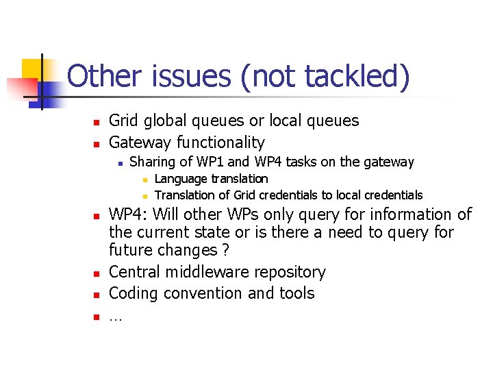 Other issues (not tackled) n n Grid global queues or local queues Gateway functionality