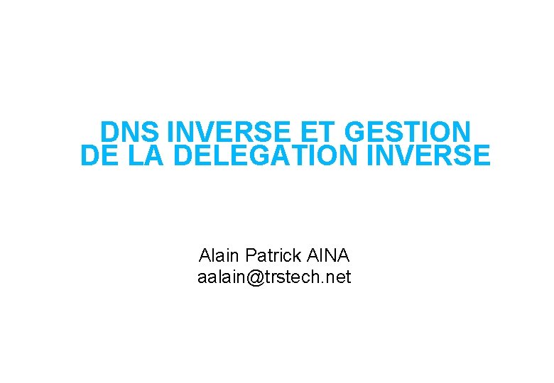 DNS INVERSE ET GESTION DE LA DELEGATION INVERSE Alain Patrick AINA aalain@trstech. net 
