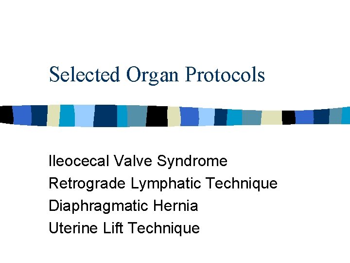 Selected Organ Protocols Ileocecal Valve Syndrome Retrograde Lymphatic Technique Diaphragmatic Hernia Uterine Lift Technique