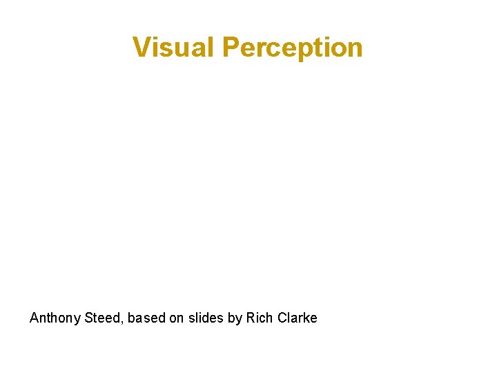 Visual Perception Anthony Steed, based on slides by Rich Clarke 