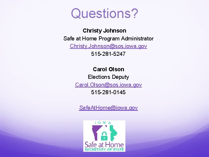 Questions? Christy Johnson Safe at Home Program Administrator Christy. Johnson@sos. iowa. gov 515 -281
