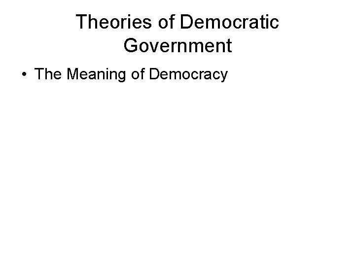 Theories of Democratic Government • The Meaning of Democracy 