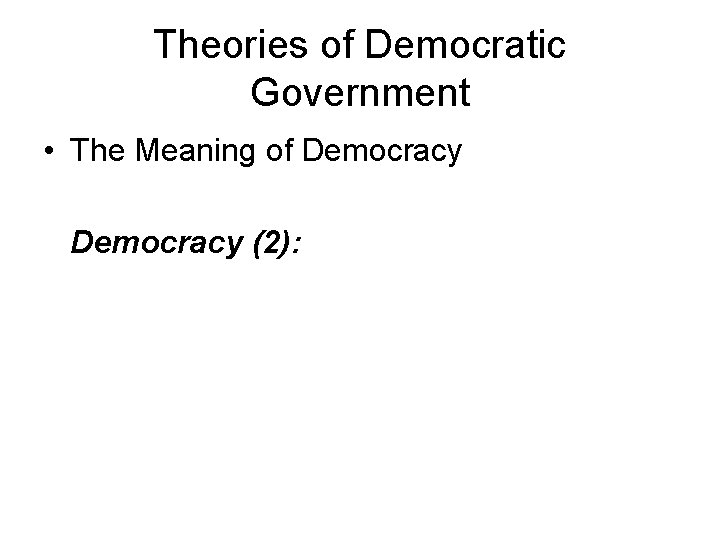 Theories of Democratic Government • The Meaning of Democracy (2): 