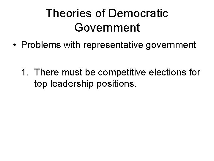 Theories of Democratic Government • Problems with representative government 1. There must be competitive