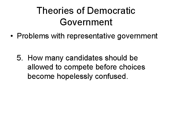 Theories of Democratic Government • Problems with representative government 5. How many candidates should