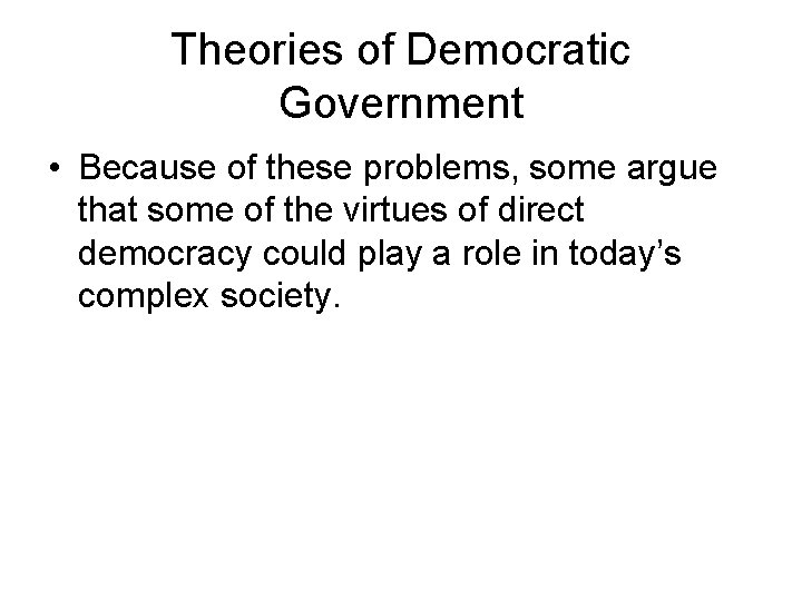 Theories of Democratic Government • Because of these problems, some argue that some of