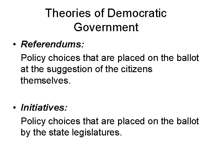 Theories of Democratic Government • Referendums: Policy choices that are placed on the ballot Theories of Democratic Government • Referendums: Policy choices that are placed on the ballot