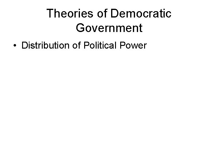 Theories of Democratic Government • Distribution of Political Power 