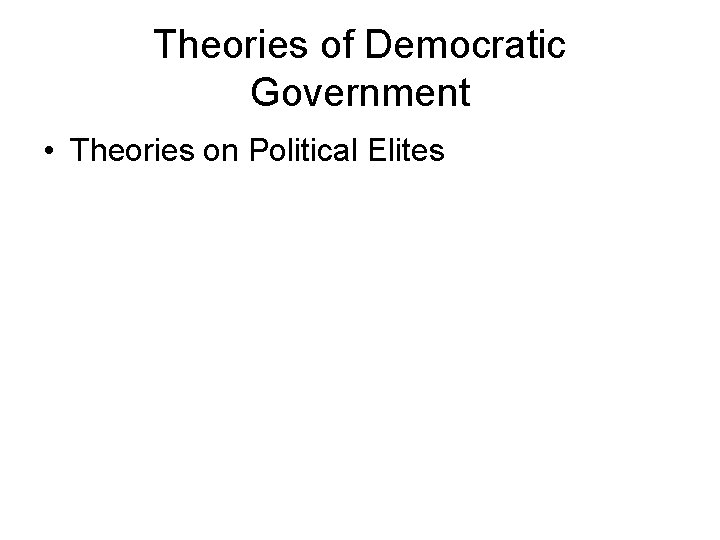 Theories of Democratic Government • Theories on Political Elites Theories of Democratic Government • Theories on Political Elites