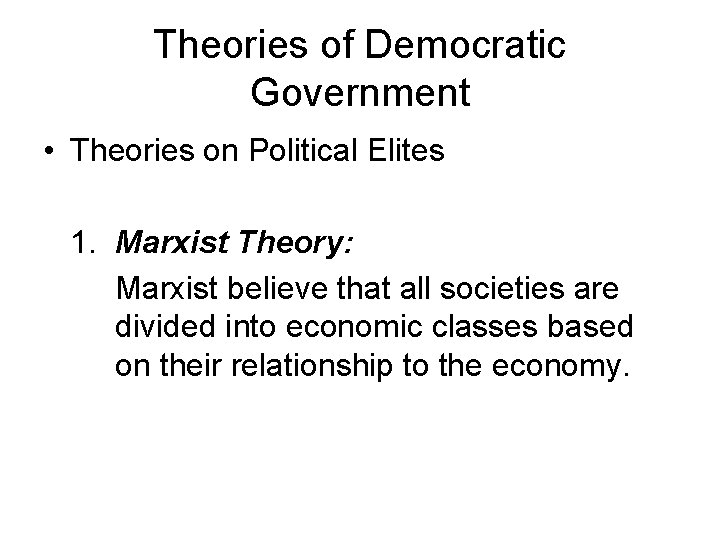 Theories of Democratic Government • Theories on Political Elites 1. Marxist Theory: Marxist believe