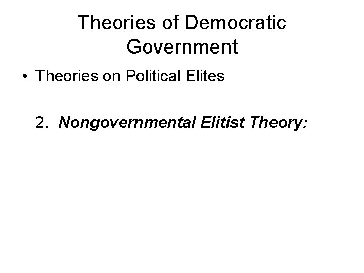 Theories of Democratic Government • Theories on Political Elites 2. Nongovernmental Elitist Theory: 